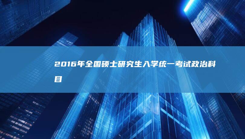 2016年全国硕士研究生入学统一考试政治科目真题解析及答案详解